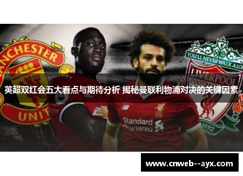 英超双红会五大看点与期待分析 揭秘曼联利物浦对决的关键因素