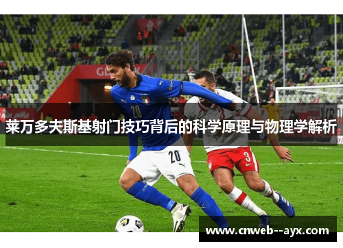莱万多夫斯基射门技巧背后的科学原理与物理学解析