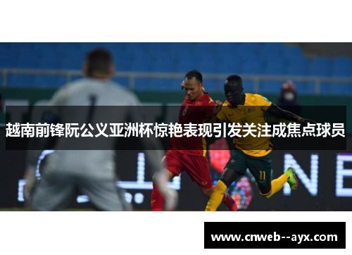 越南前锋阮公义亚洲杯惊艳表现引发关注成焦点球员