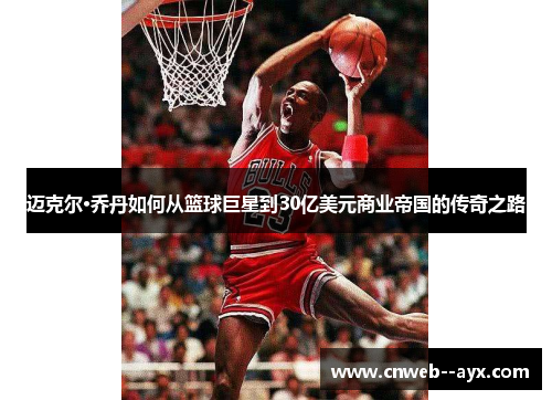 迈克尔·乔丹如何从篮球巨星到30亿美元商业帝国的传奇之路 迈克尔·乔丹如何从篮球巨星到30亿美元商业帝国的传奇之路