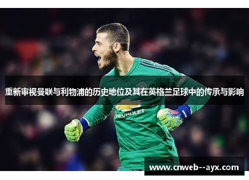 重新审视曼联与利物浦的历史地位及其在英格兰足球中的传承与影响