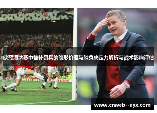 欧冠淘汰赛中替补奇兵的隐形价值与胜负决定力解析与战术影响评估 欧冠淘汰赛中替补奇兵的隐形价值与胜负决定力解析与战术影响评估