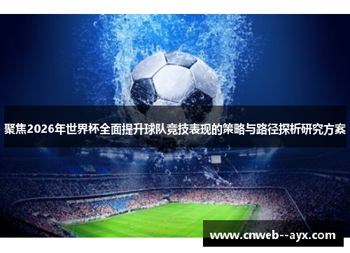 聚焦2026年世界杯全面提升球队竞技表现的策略与路径探析研究方案