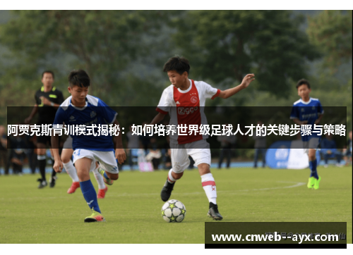 阿贾克斯青训模式揭秘:如何培养世界级足球人才的关键步骤与策略 阿贾克斯青训模式揭秘:如何培养世界级足球人才的关键步骤与策略