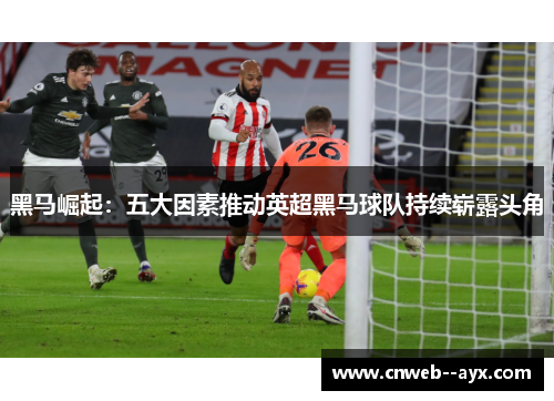 黑马崛起：五大因素推动英超黑马球队持续崭露头角