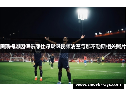 奥斯梅恩因俱乐部社媒嘲讽视频清空与那不勒斯相关照片