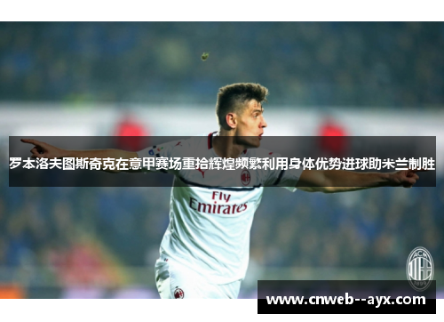 罗本洛夫图斯奇克在意甲赛场重拾辉煌频繁利用身体优势进球助米兰制胜