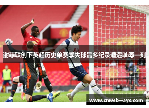 谢菲联创下英超历史单赛季失球最多纪录遭遇耻辱一刻 谢菲联创下英超历史单赛季失球最多纪录遭遇耻辱一刻