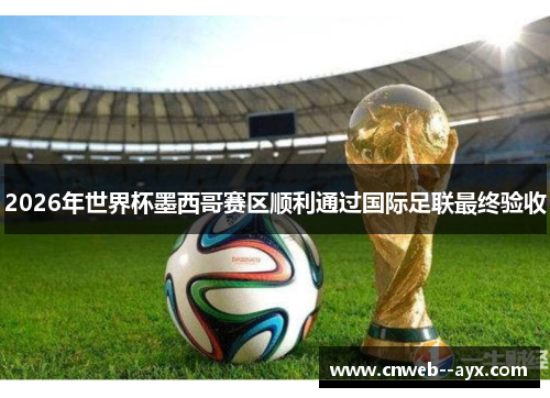 2026年世界杯墨西哥赛区顺利通过国际足联最终验收 2026年世界杯墨西哥赛区顺利通过国际足联最终验收