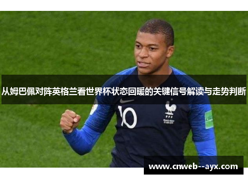 从姆巴佩对阵英格兰看世界杯状态回暖的关键信号解读与走势判断 从姆巴佩对阵英格兰看世界杯状态回暖的关键信号解读与走势判断