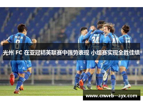 光州 FC 在亚冠精英联赛中强势表现 小组赛实现全胜佳绩