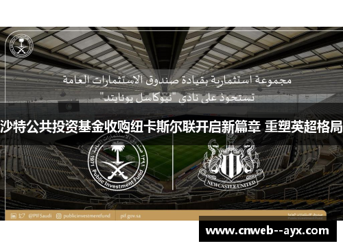 沙特公共投资基金收购纽卡斯尔联开启新篇章 重塑英超格局