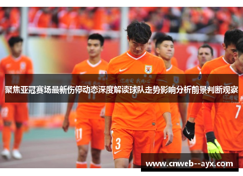 聚焦亚冠赛场最新伤停动态深度解读球队走势影响分析前景判断观察
