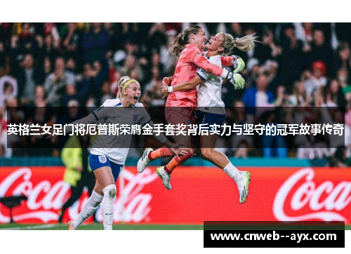 英格兰女足门将厄普斯荣膺金手套奖背后实力与坚守的冠军故事传奇