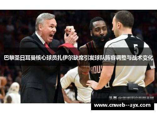 巴黎圣日耳曼核心球员扎伊尔缺席引发球队阵容调整与战术变化