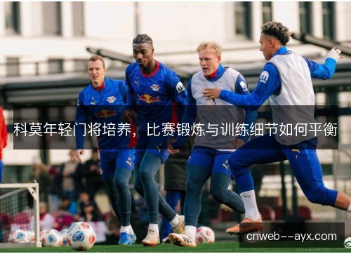 科莫年轻门将培养，比赛锻炼与训练细节如何平衡